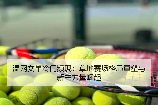 温网女单冷门频现：草地赛场格局重塑与新生力量崛起