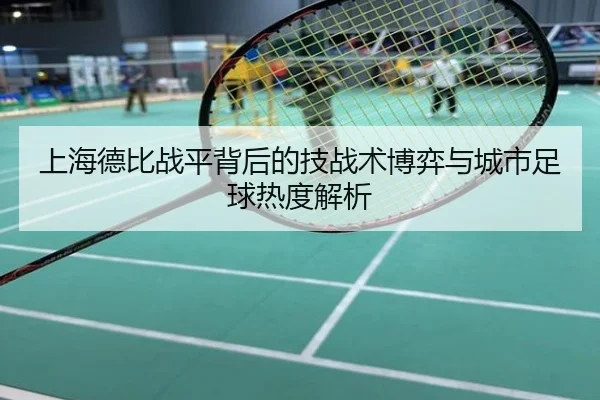 上海德比战平背后的技战术博弈与城市足球热度解析