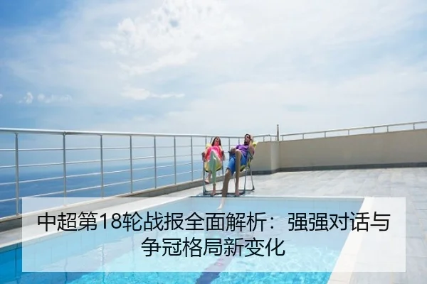 中超第18轮战报全面解析：强强对话与争冠格局新变化