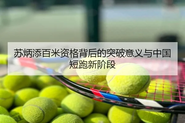 苏炳添百米资格背后的突破意义与中国短跑新阶段