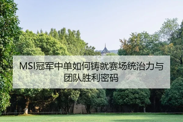 MSI冠军中单如何铸就赛场统治力与团队胜利密码