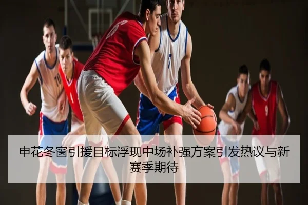 申花冬窗引援目标浮现中场补强方案引发热议与新赛季期待