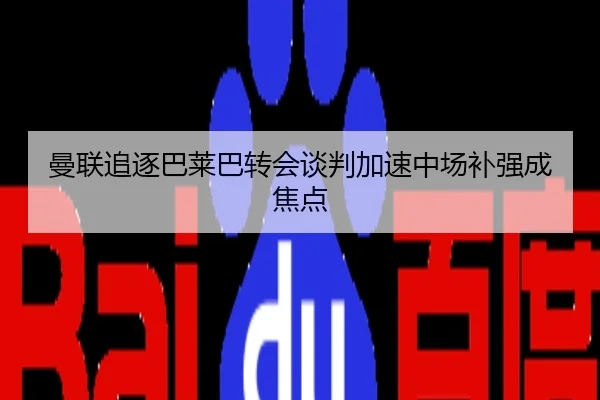 曼联追逐巴莱巴转会谈判加速中场补强成焦点
