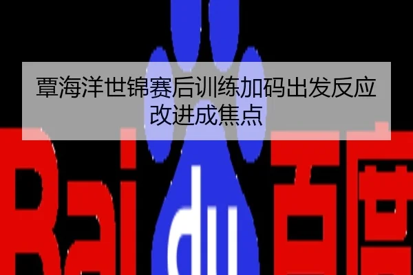 覃海洋世锦赛后训练加码出发反应改进成焦点